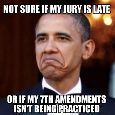 Funny Not sure if my jury is late or if my 7th amendments isn't being practiced