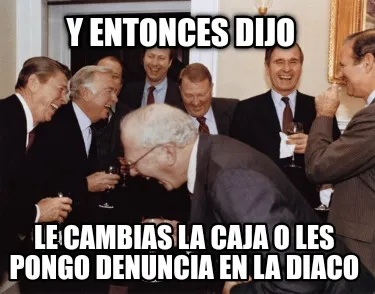 Y entonces dijo Le cambias la caja o les pongo denuncia en la diaco