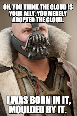 Funny Oh, you think the cloud is your ally, you merely adopted the cloud. I was born