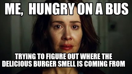 Funny Me, hungry on a bus Trying to figure out where the delicious burger smell is co