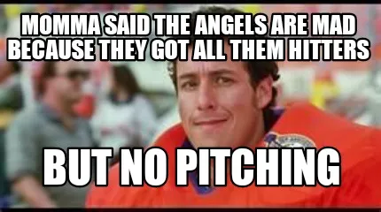 Funny Momma said the Angels are mad because they got all them hitters But no pitching