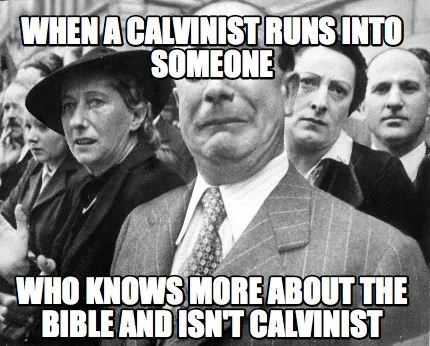 Funny When a Calvinist runs into someone who knows more about the Bible and isn't calv