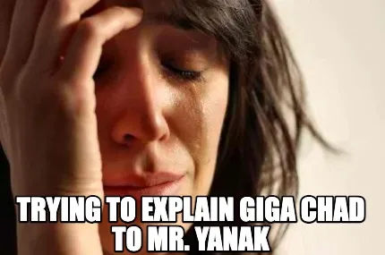Funny trying to explain Giga Chad to Mr. Yanak