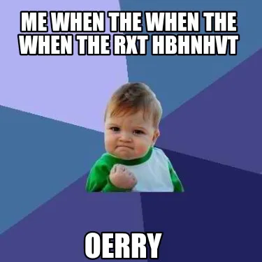 Funny Me when the when the when the rxt hbhnhvt Oerry