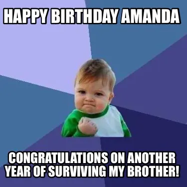 Happy Birthday Amanda Congratulations on another year of surviving my brother!