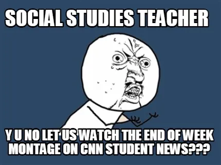 Funny social studies teacher y u no let us watch the end of week montage on cnn stude