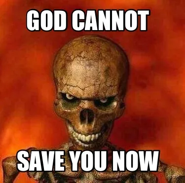 Funny God cannot Save you now