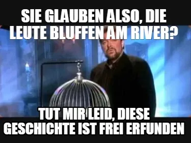 Funny Sie glauben also, die Leute Bluffen am River? Tut mir leid, diese Geschichte ist