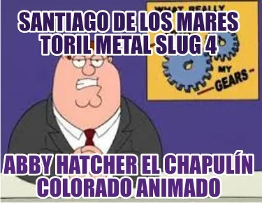 Santiago de los mares toril metal slug 4 Abby hatcher el chapulín colorado anim