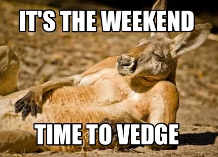 It's the Weekend Time to vedge