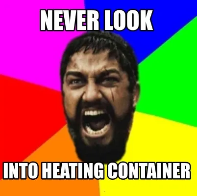 Never look into heating container