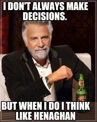 I don't always make decisions. But when I do I think like Henaghan