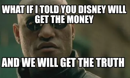What if I told you Disney will get the money And we will get the truth