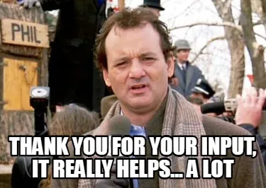 Funny Thank you for your input, it really helps... a lot