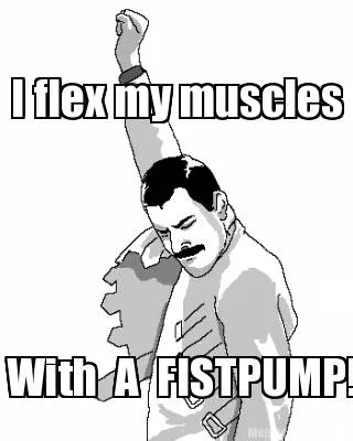 Funny I flex my muscles With A FISTPUMP!!