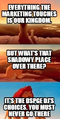 Everything the marketing touches is our kingdom. It's the DSPGE DJ's choices. Yo