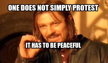 One does not simply protest It has to be peaceful