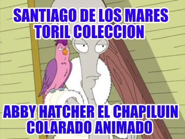 Funny Santiago de los mares toril coleccion Abby hatcher el chapiluin colarado animad