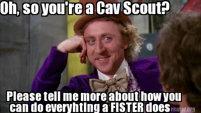 Funny Oh, so you're a Cav Scout? Please tell me more about how you can do everyhting a