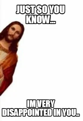 Funny Just so you know... Im very disappointed in you..