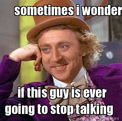 Funny sometimes i wonder if this guy is ever going to stop talking