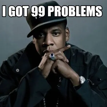 Funny I GOT 99 PROBLEMS