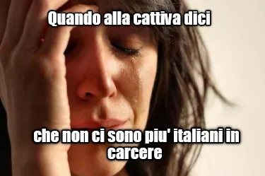 Quando Alla Cattiva Dici Che Non Ci Sono Piu Italiani In Carcere