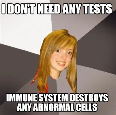 I don't need any tests immune system destroys any abnormal cells