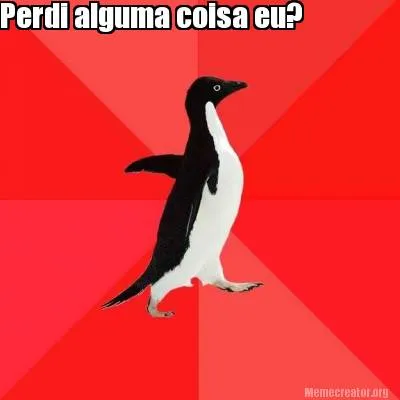 Perdi alguma coisa eu?