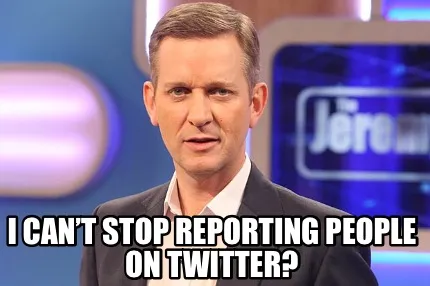 Funny I can’t stop reporting people on twitter?