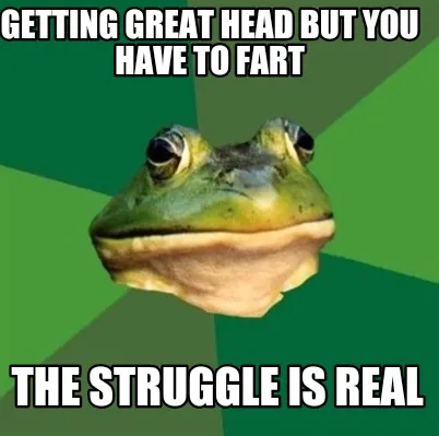 Funny Getting great head but you have to fart The struggle is real