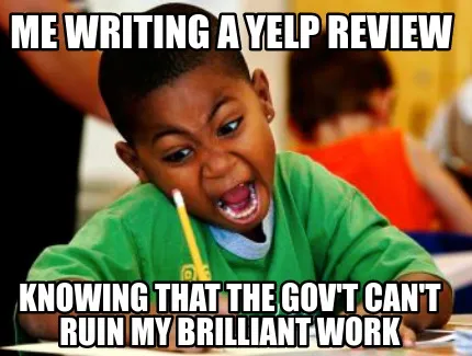 Me writing a yelp review knowing that the gov't can't ruin my brilliant work