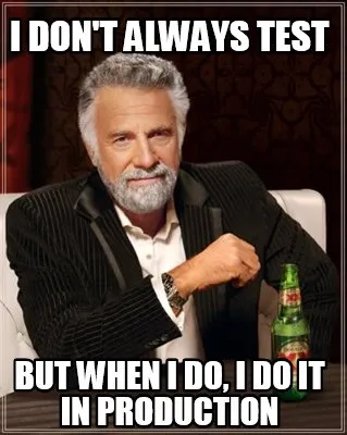 I don't always test But when I do, I do it in production