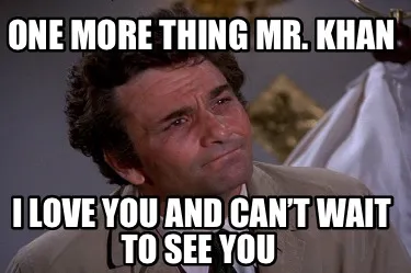 One more thing Mr. Khan I love you and can’t wait to see you