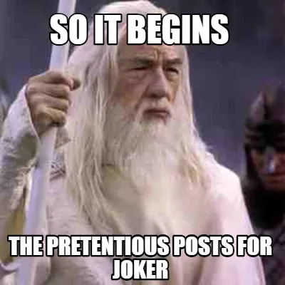 SO IT Begins THE pretentious posts for joker