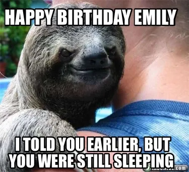 HAPPY BIRTHDAY EMILY I TOLD YOU EARLIER, BUT YOU WERE STILL SLEEPING