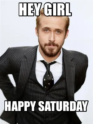 Hey Girl Happy Saturday