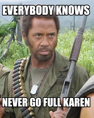 Funny Everybody knows Never go full Karen
