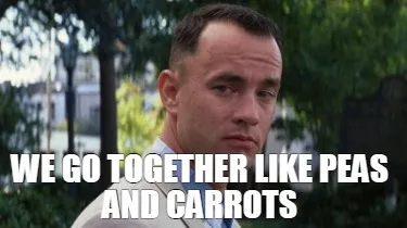 We go together like peas and carrots
