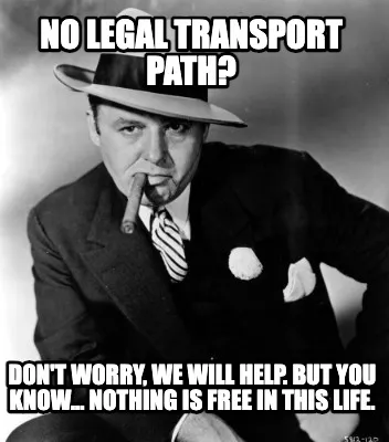 No legal transport path? Don't worry, We will help. But you know... Nothing is f