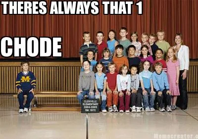 THERES ALWAYS THAT 1 CHODE