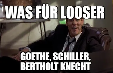 Was für Looser goethe, schiller, bertholt knecht