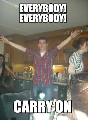 Funny Everybody! Everybody! Carry on
