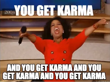 You get karma and you get karma and you get karma and you get karma