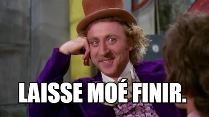 Laisse moé finir.