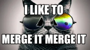 I LIKE TO MERGE IT MERGE IT