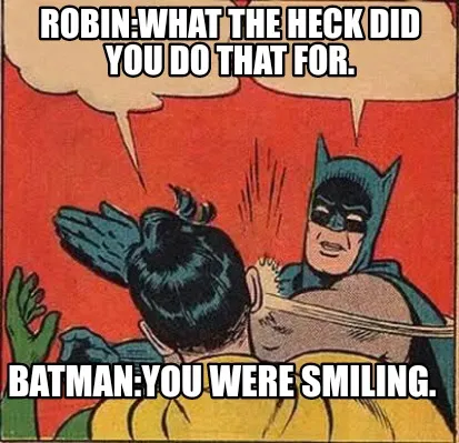 Robin:What the heck did you do that for. Batman:You were smiling.