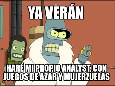 Ya verán haré mi propio analyst, con juegos de azar y mujerzuelas