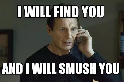 Funny I will find you And I will smush you