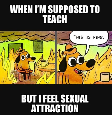 Funny When i’m supposed to teach But i feel sexual attraction